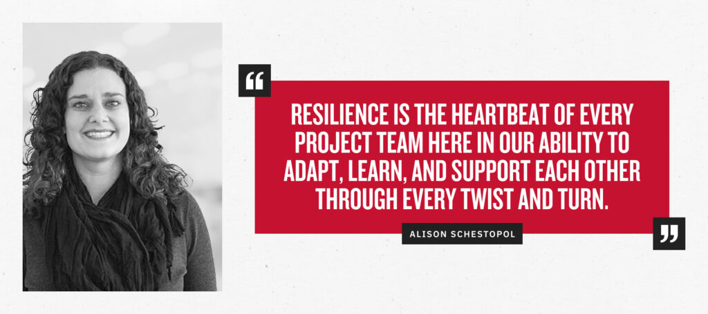 “Resilience is the heartbeat of every project team here in our ability to adapt, learn, and support each other through every twist and turn.” - Alison Schestopol