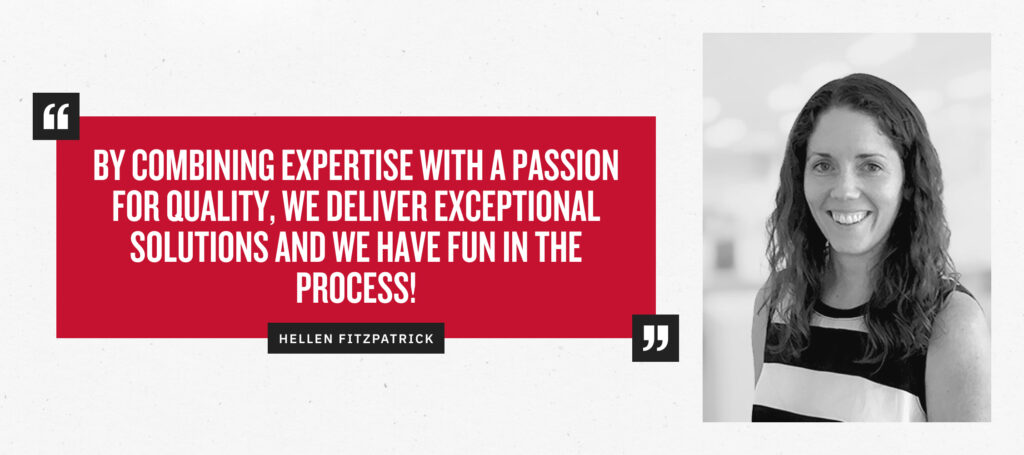 “By combining expertise with a passion for quality, we deliver exceptional solutions and we have fun in the process!” - Hellen Fitzpatrick